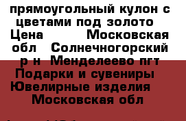 прямоугольный кулон с цветами под золото › Цена ­ 400 - Московская обл., Солнечногорский р-н, Менделеево пгт Подарки и сувениры » Ювелирные изделия   . Московская обл.